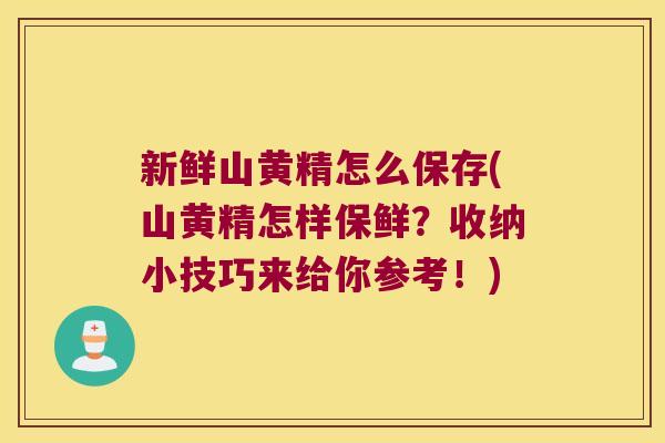 新鲜山黄精怎么保存(山黄精怎样保鲜？收纳小技巧来给你参考！)