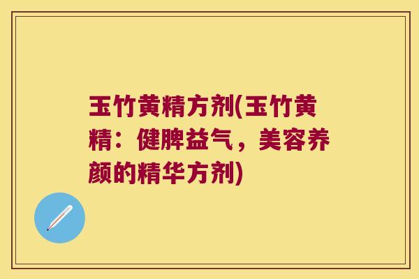 玉竹黄精方剂(玉竹黄精：健脾益气，美容养颜的精华方剂)