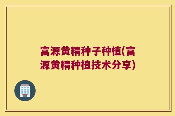 富源黄精种子种植(富源黄精种植技术分享) 富源黄精种子种植(富源黄精种植技术分享)