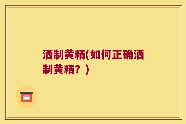 洒制黄精(如何正确洒制黄精？)
