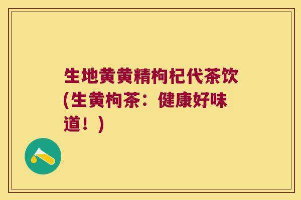 生地黄黄精枸杞代茶饮(生黄枸茶：健康好味道！)