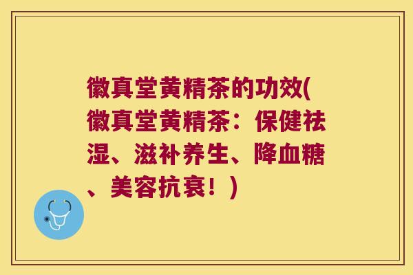 徽真堂黄精茶的功效(徽真堂黄精茶:保健祛湿、滋补养生、降、美容抗衰!) 徽真堂黄精茶的功效(徽真堂黄精茶:保健祛湿、滋补养生、降、美容抗衰!)