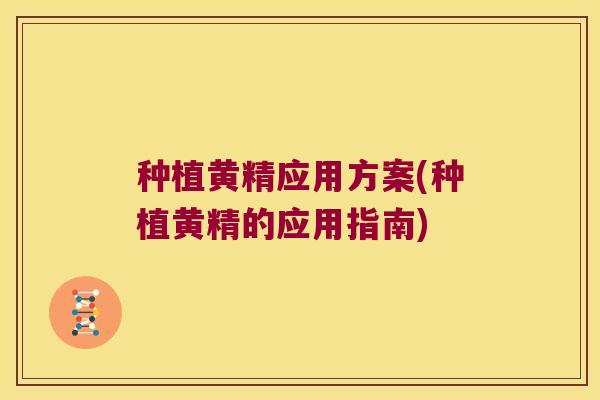 种植黄精应用方案(种植黄精的应用指南)