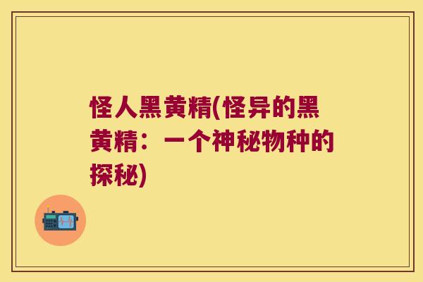 怪人黑黄精(怪异的黑黄精：一个神秘物种的探秘)