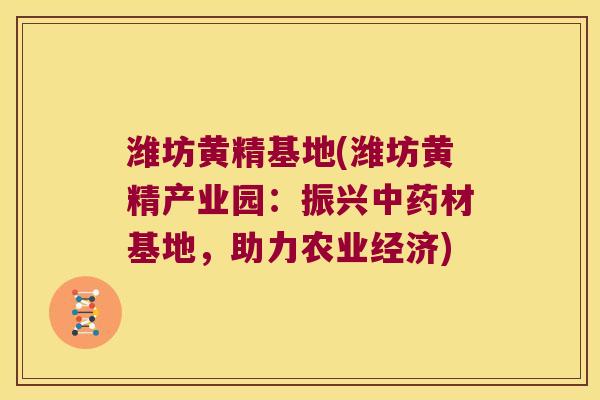潍坊黄精基地(潍坊黄精产业园：振兴材基地，助力农业经济)