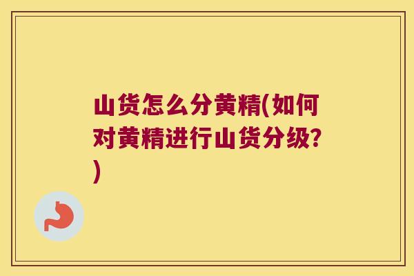 山货怎么分黄精(如何对黄精进行山货分级？)