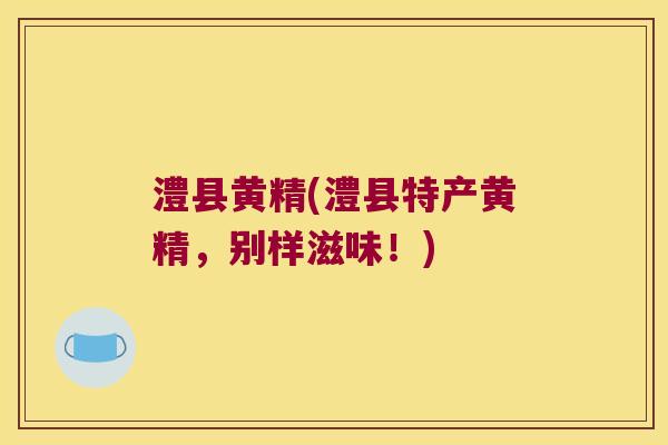 澧县黄精(澧县特产黄精,别样滋味!) 澧县黄精(澧县特产黄精,别样滋味!)