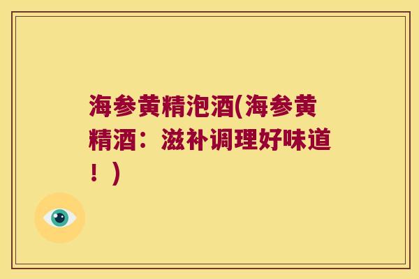 海参黄精泡酒(海参黄精酒：滋补调理好味道！)
