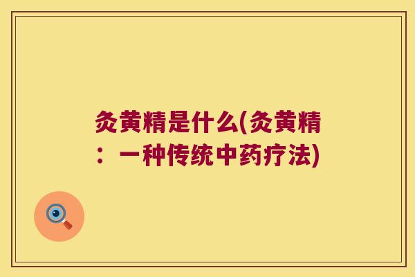 灸黄精是什么(灸黄精:一种传统疗法) 灸黄精是什么(灸黄精:一种传统疗法)