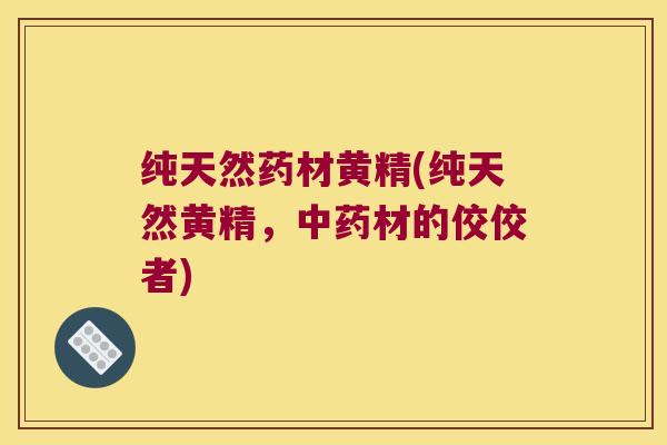 纯天然药材黄精(纯天然黄精，材的佼佼者)