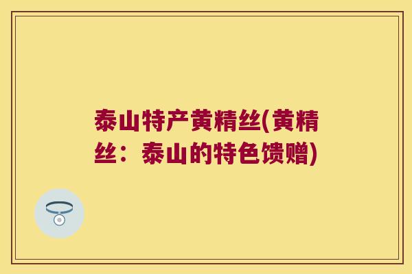 泰山特产黄精丝(黄精丝：泰山的特色馈赠)