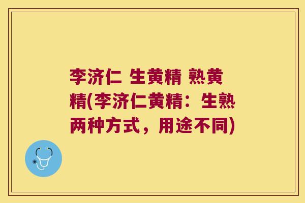 李济仁 生黄精 熟黄精(李济仁黄精:生熟两种方式,用途不同) 李济仁 生黄精 熟黄精(李济仁黄精:生熟两种方式,用途不同)