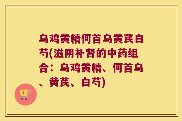 乌鸡黄精何首乌黄芪白芍(滋阴补的组合:乌鸡黄精、何首乌、黄芪、白芍) 乌鸡黄精何首乌黄芪白芍(滋阴补的组合:乌鸡黄精、何首乌、黄芪、白芍)
