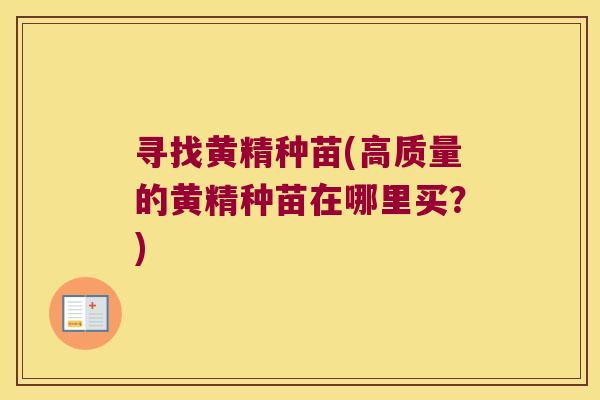 寻找黄精种苗(高质量的黄精种苗在哪里买？)