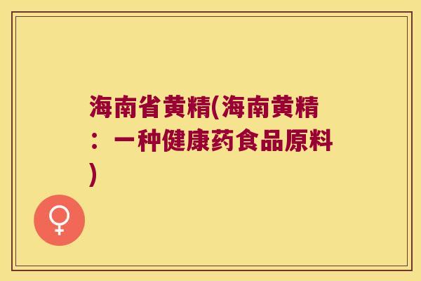 海南省黄精(海南黄精:一种健康药食品原料) 海南省黄精(海南黄精:一种健康药食品原料)