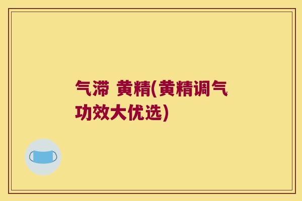 气滞 黄精(黄精调气功效大优选) 气滞 黄精(黄精调气功效大优选)