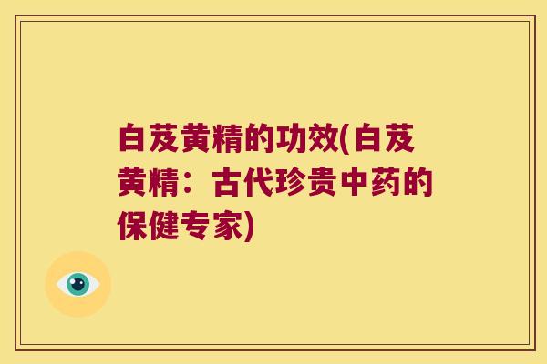 白芨黄精的功效(白芨黄精：古代珍贵的保健专家)