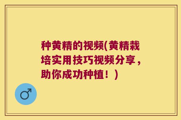 种黄精的视频(黄精栽培实用技巧视频分享，助你成功种植！)