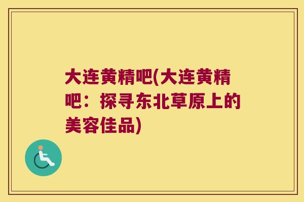 大连黄精吧(大连黄精吧：探寻东北草原上的美容佳品)