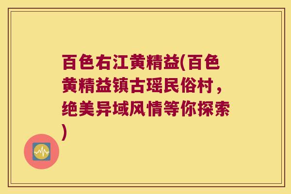 百色右江黄精益(百色黄精益镇古瑶民俗村，绝美异域风情等你探索)