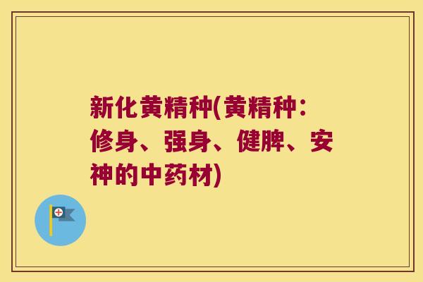 新化黄精种(黄精种：修身、强身、健脾、安神的材)