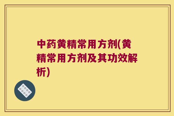 黄精常用方剂(黄精常用方剂及其功效解析) 黄精常用方剂(黄精常用方剂及其功效解析)