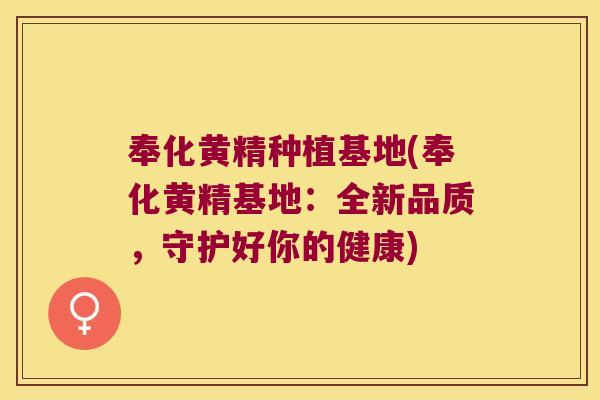奉化黄精种植基地(奉化黄精基地：全新品质，守护好你的健康)