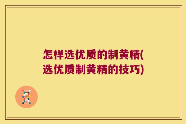 怎样选优质的制黄精(选优质制黄精的技巧)