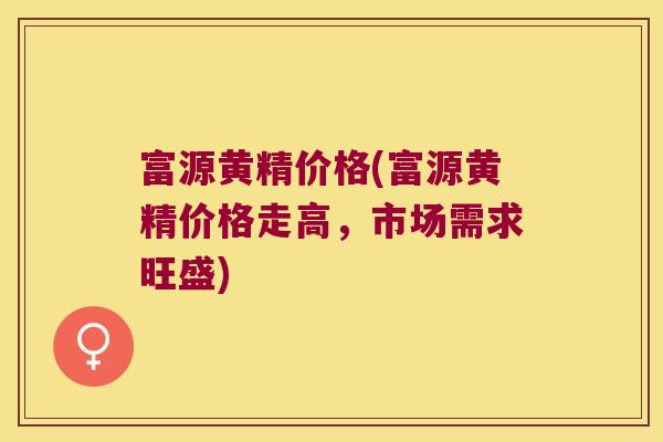 富源黄精价格(富源黄精价格走高，市场需求旺盛)