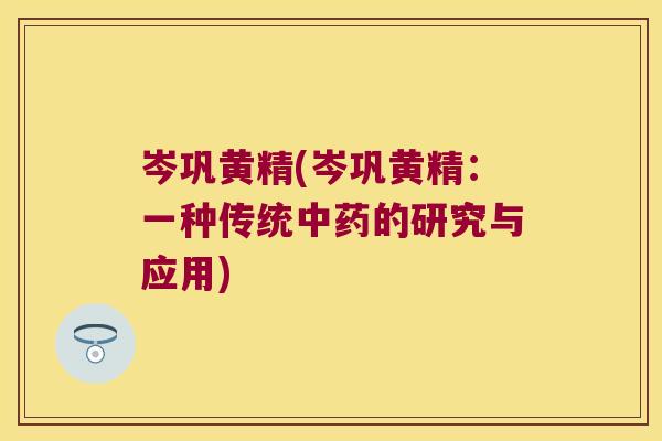 岑巩黄精(岑巩黄精：一种传统的研究与应用)