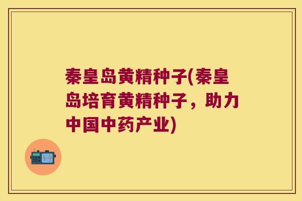 秦皇岛黄精种子(秦皇岛培育黄精种子，助力中国产业)