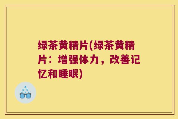 绿茶黄精片(绿茶黄精片:增强体力,改善记忆和) 绿茶黄精片(绿茶黄精片:增强体力,改善记忆和)