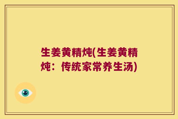 生姜黄精炖(生姜黄精炖:传统家常养生汤) 生姜黄精炖(生姜黄精炖:传统家常养生汤)
