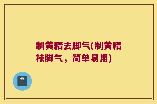 制黄精去脚气(制黄精祛脚气,简单易用) 制黄精去脚气(制黄精祛脚气,简单易用)
