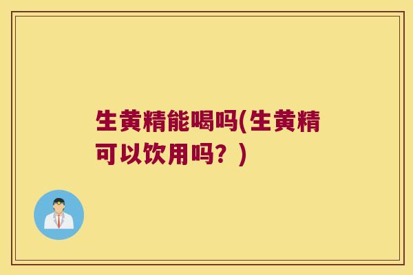 生黄精能喝吗(生黄精可以饮用吗?) 生黄精能喝吗(生黄精可以饮用吗?)
