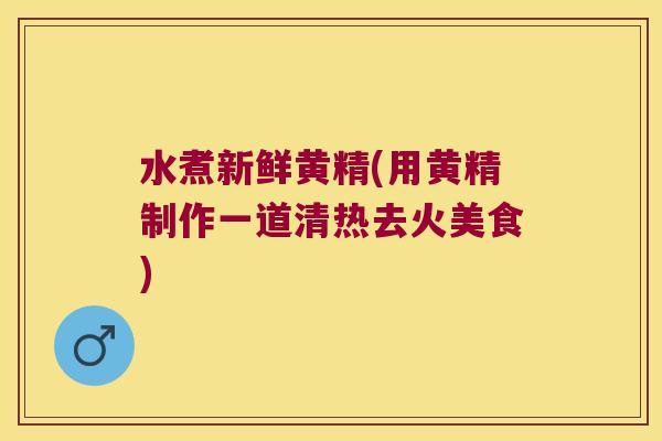 水煮新鲜黄精(用黄精制作一道清热去火美食)