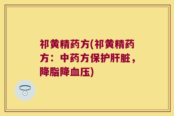 祁黄精药方(祁黄精药方：方保护，降)