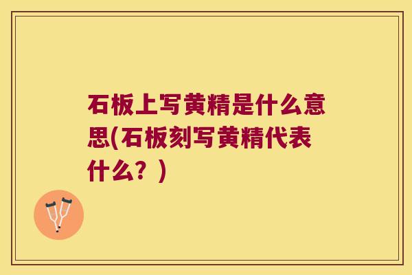 石板上写黄精是什么意思(石板刻写黄精代表什么?) 石板上写黄精是什么意思(石板刻写黄精代表什么?)