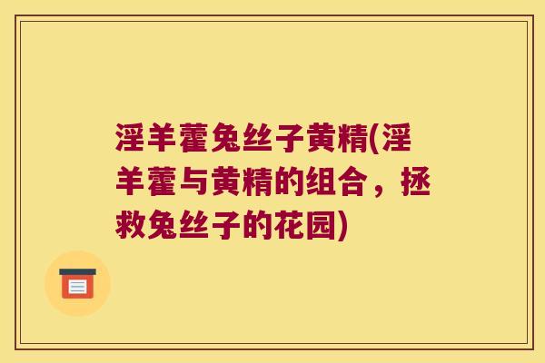 淫羊藿兔丝子黄精(淫羊藿与黄精的组合,拯救兔丝子的花园) 淫羊藿兔丝子黄精(淫羊藿与黄精的组合,拯救兔丝子的花园)