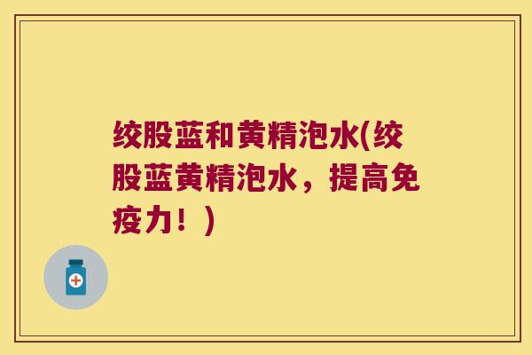 绞股蓝和黄精泡水(绞股蓝黄精泡水，提高力！)