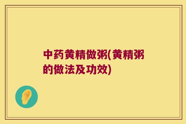 黄精做粥(黄精粥的做法及功效)