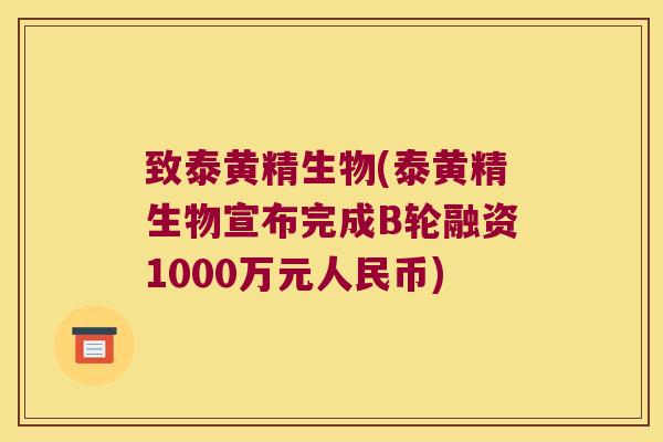 致泰黄精生物(泰黄精生物宣布完成B轮融资1000万元人民币) 致泰黄精生物(泰黄精生物宣布完成B轮融资1000万元人民币)