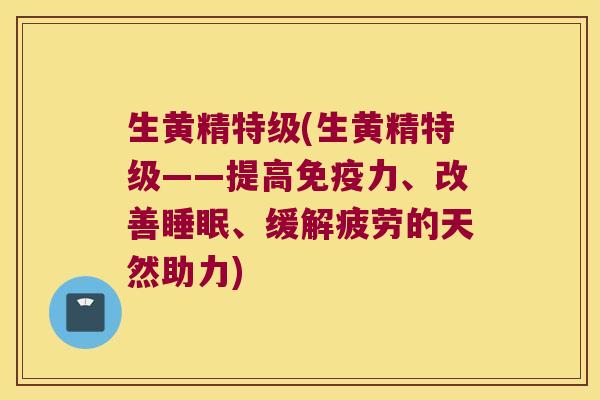 生黄精特级(生黄精特级——提高力、改善、缓解疲劳的天然助力) 生黄精特级(生黄精特级——提高力、改善、缓解疲劳的天然助力)