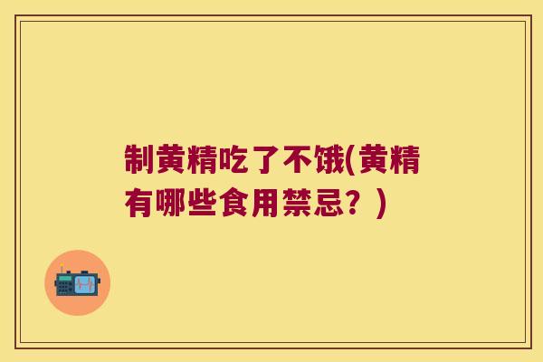 制黄精吃了不饿(黄精有哪些食用禁忌？)