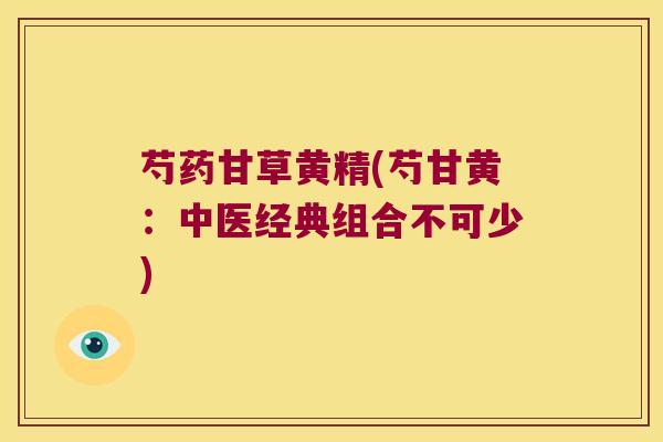 芍药甘草黄精(芍甘黄：中医经典组合不可少)