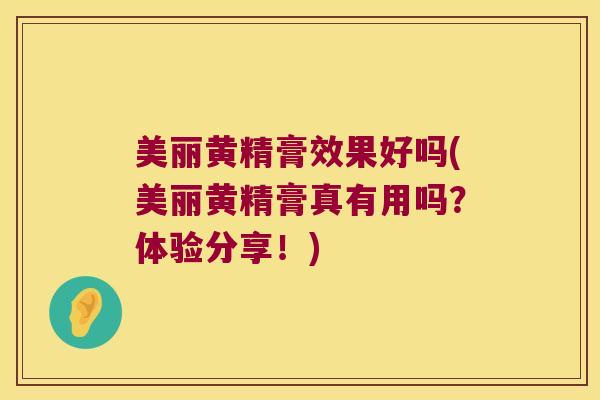 美丽黄精膏效果好吗(美丽黄精膏真有用吗？体验分享！)