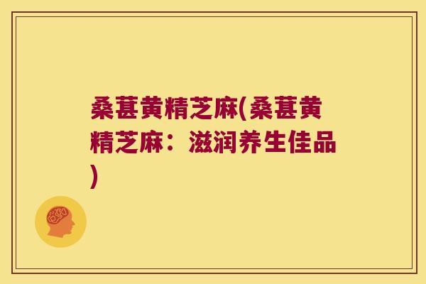 桑葚黄精芝麻(桑葚黄精芝麻：滋润养生佳品)