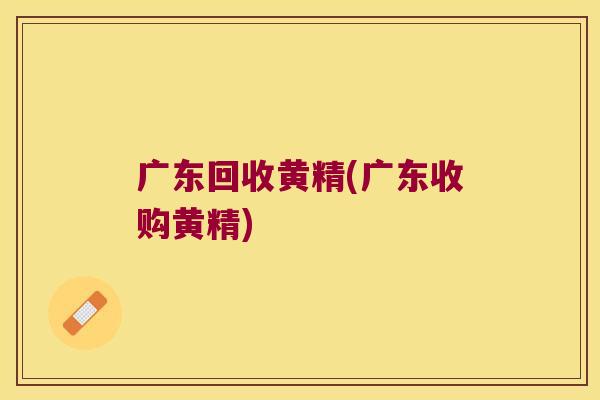 广东回收黄精(广东收购黄精)
