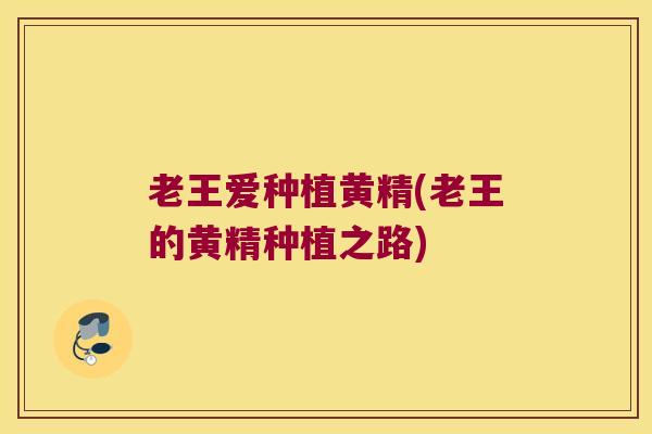老王爱种植黄精(老王的黄精种植之路)