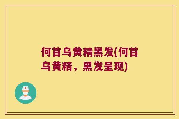 何首乌黄精黑发(何首乌黄精，黑发呈现)